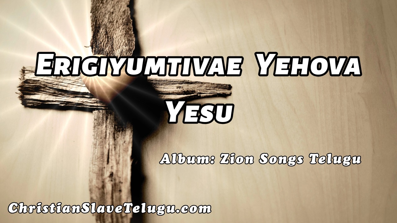 ఎరిగియుంటివే యెహోవా యేసుక్రీస్తునందు | Erigiyumtivae Yehova Yesu 8 Erigiyumtivae Yehova Yesu,
